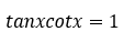 ejemplo de tanxcotx=1 tanxcotx=1